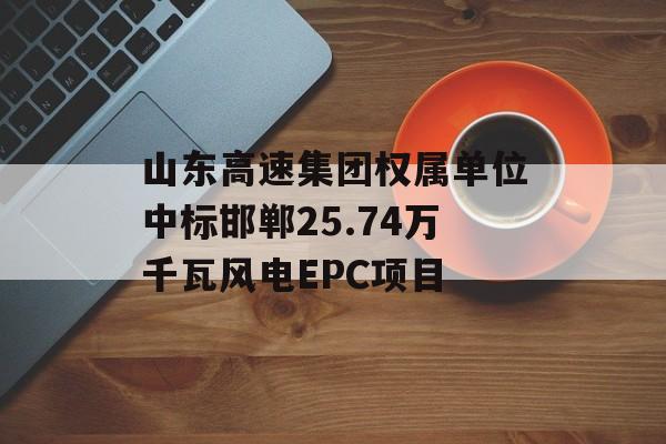 山东高速集团权属单位中标邯郸25.74万千瓦风电EPC项目-第1张图片-