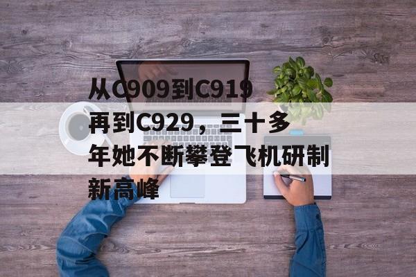 从C909到C919再到C929，三十多年她不断攀登飞机研制新高峰-第1张图片-
