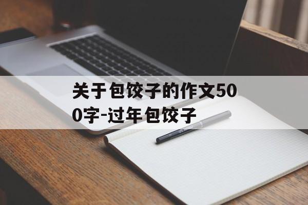 关于包饺子的作文500字-过年包饺子-第1张图片-