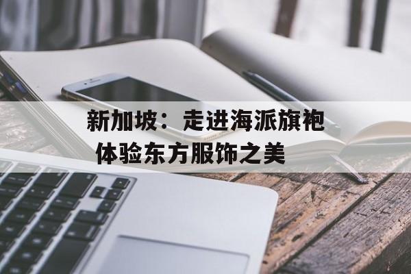 新加坡：走进海派旗袍 体验东方服饰之美-第1张图片-