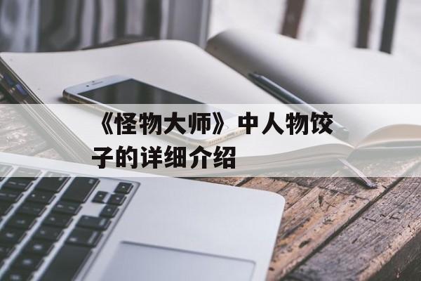 《怪物大师》中人物饺子的详细介绍-第1张图片-