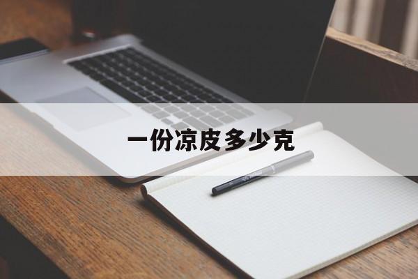 一份凉皮多少克-第1张图片-