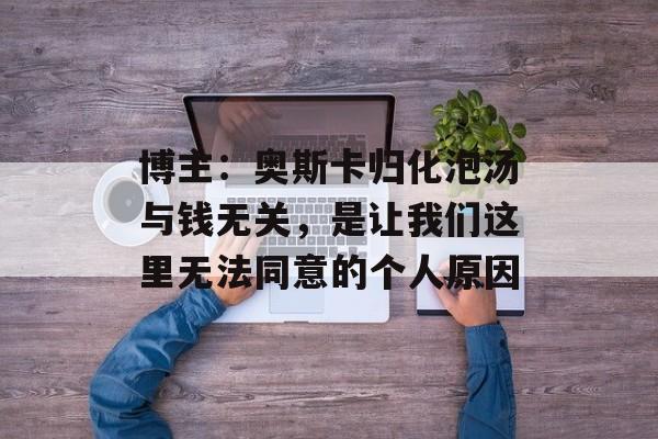 博主：奥斯卡归化泡汤与钱无关，是让我们这里无法同意的个人原因-第1张图片-