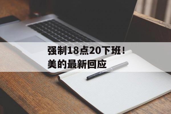 强制18点20下班！美的最新回应-第1张图片-