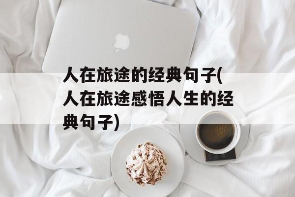 人在旅途的经典句子(人在旅途感悟人生的经典句子)-第1张图片-