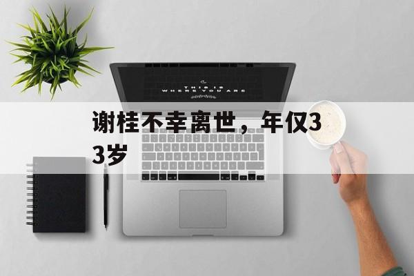 谢桂不幸离世，年仅33岁-第1张图片-