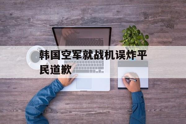 韩国空军就战机误炸平民道歉-第1张图片-