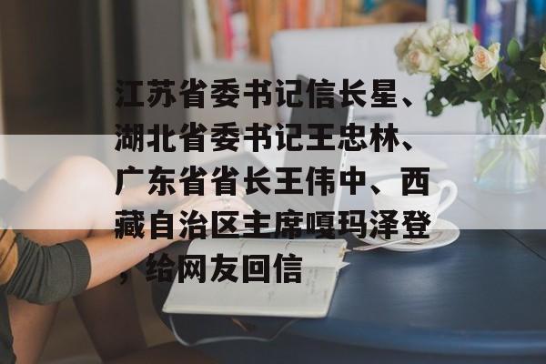 江苏省委书记信长星、湖北省委书记王忠林、广东省省长王伟中、西藏自治区主席嘎玛泽登，给网友回信-第1张图片-