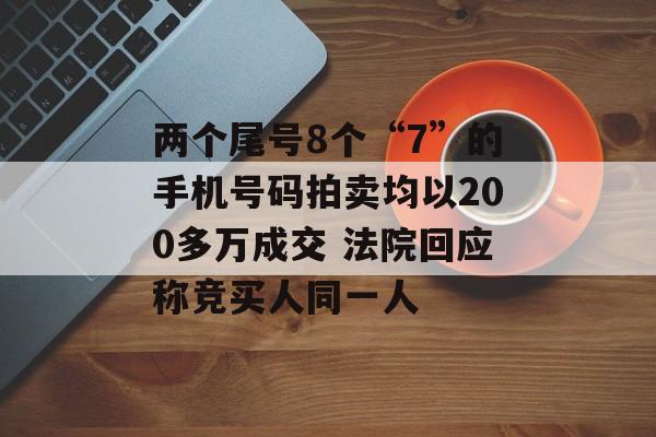 两个尾号8个“7”的手机号码拍卖均以200多万成交 法院回应称竞买人同一人-第1张图片-