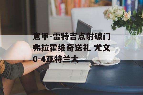 意甲-雷特吉点射破门弗拉霍维奇送礼 尤文0-4亚特兰大-第1张图片-
