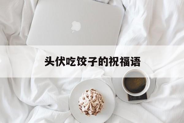 头伏吃饺子的祝福语-第1张图片-