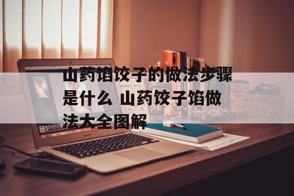 山药馅饺子的做法步骤是什么 山药饺子馅做法大全图解-第1张图片-