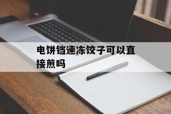 电饼铛速冻饺子可以直接煎吗-第1张图片-