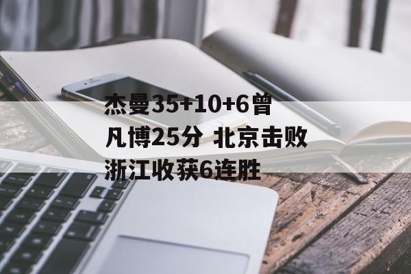 杰曼35+10+6曾凡博25分 北京击败浙江收获6连胜-第1张图片-