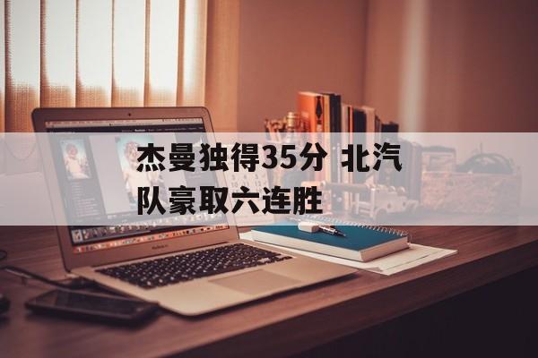 杰曼独得35分 北汽队豪取六连胜-第1张图片-