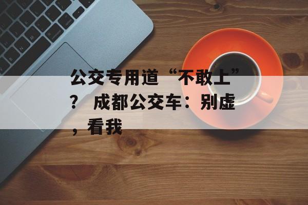 公交专用道“不敢上”？ 成都公交车：别虚，看我-第1张图片-