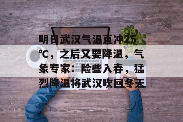 明日武汉气温直冲25℃，之后又要降温，气象专家：险些入春，猛烈降温将武汉吹回冬天-第1张图片-