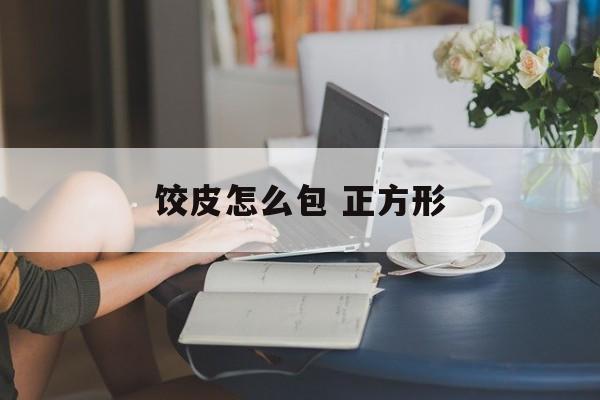饺皮怎么包 正方形-第1张图片-