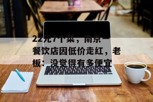 22元7个菜，南京一餐饮店因低价走红，老板：没觉得有多便宜-第1张图片-