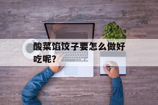 酸菜馅饺子要怎么做好吃呢？-第1张图片-