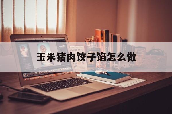 玉米猪肉饺子馅怎么做-第1张图片-