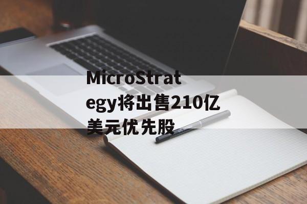 MicroStrategy将出售210亿美元优先股-第1张图片-