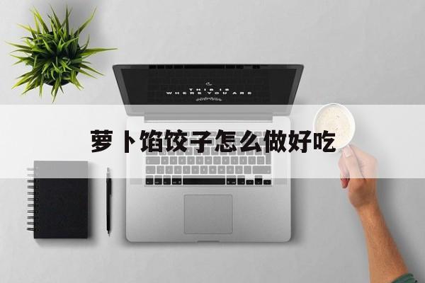 萝卜馅饺子怎么做好吃-第1张图片-