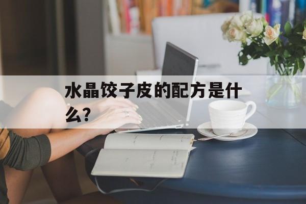 水晶饺子皮的配方是什么？-第1张图片-
