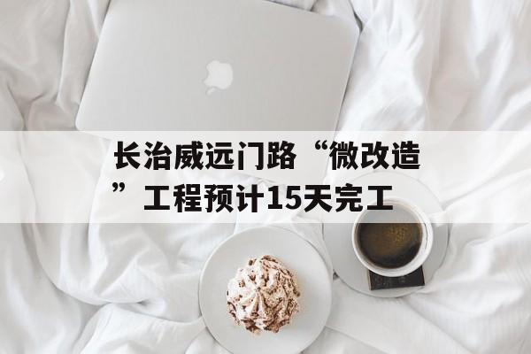 长治威远门路“微改造”工程预计15天完工-第1张图片-