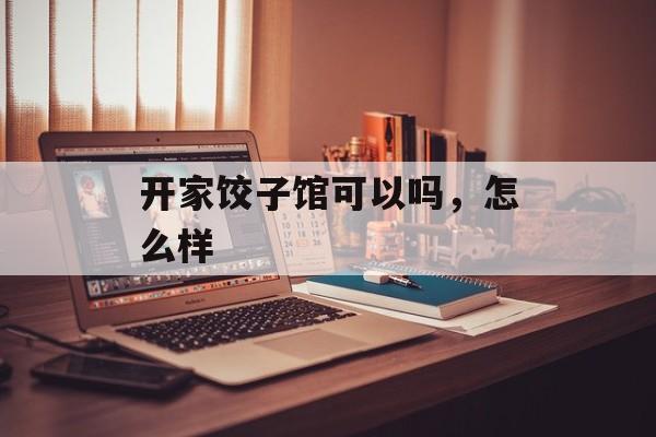 开家饺子馆可以吗，怎么样-第1张图片-