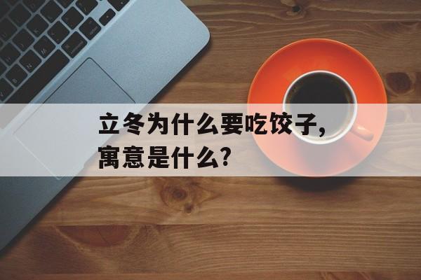 立冬为什么要吃饺子,寓意是什么?-第1张图片-