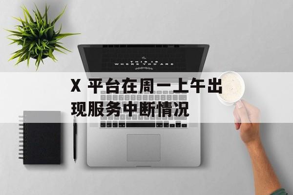 X 平台在周一上午出现服务中断情况-第1张图片-