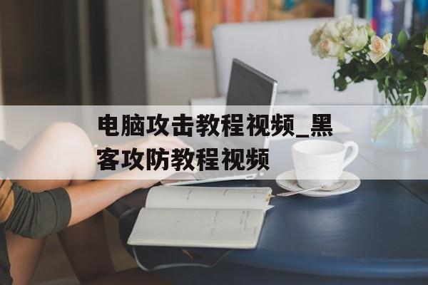 电脑攻击教程视频_黑客攻防教程视频-第1张图片-