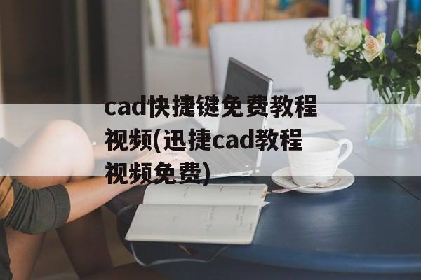 cad快捷键免费教程视频(迅捷cad教程视频免费)-第1张图片-