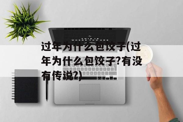过年为什么包饺子(过年为什么包饺子?有没有传说?)-第1张图片-