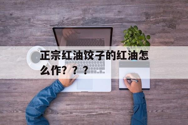 正宗红油饺子的红油怎么作？？？-第1张图片-
