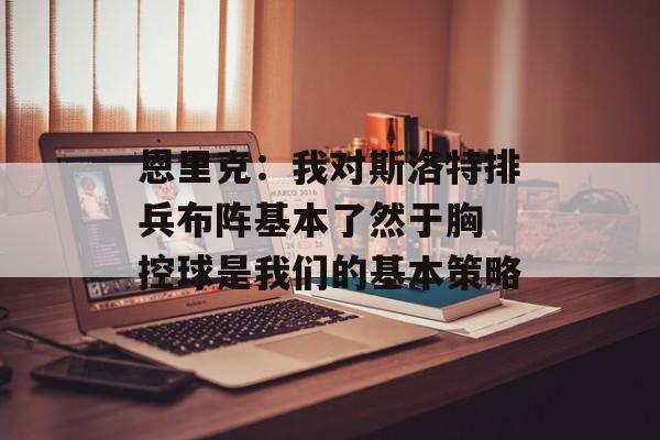 恩里克：我对斯洛特排兵布阵基本了然于胸 控球是我们的基本策略-第1张图片-
