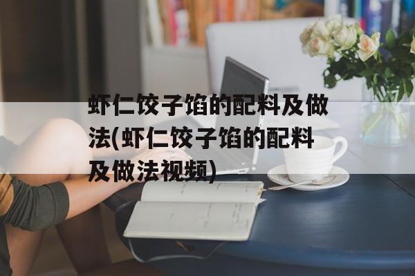 虾仁饺子馅的配料及做法(虾仁饺子馅的配料及做法视频)-第1张图片-