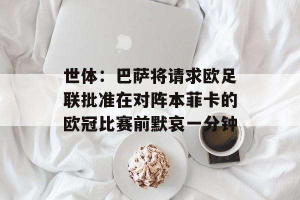 世体：巴萨将请求欧足联批准在对阵本菲卡的欧冠比赛前默哀一分钟-第1张图片-