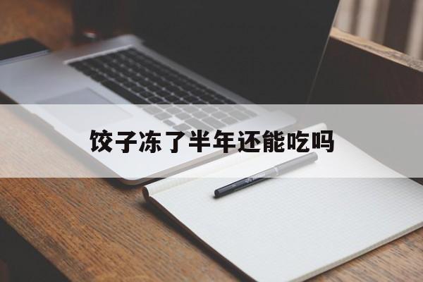 饺子冻了半年还能吃吗-第1张图片-