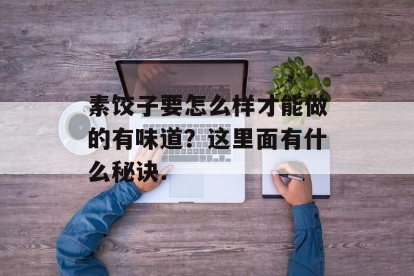 素饺子要怎么样才能做的有味道？这里面有什么秘诀.-第1张图片-