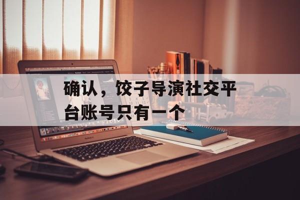 确认，饺子导演社交平台账号只有一个-第1张图片-
