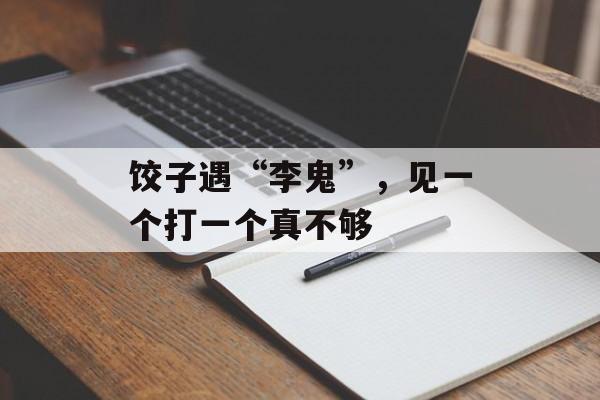饺子遇“李鬼”，见一个打一个真不够-第1张图片-