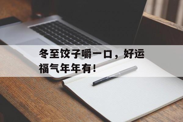 冬至饺子嚼一口，好运福气年年有！-第1张图片-