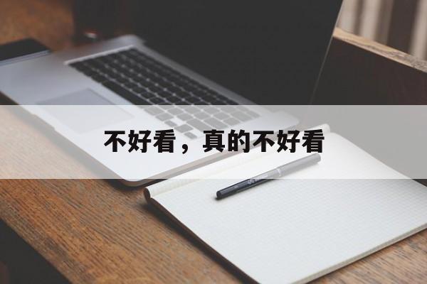 不好看，真的不好看-第1张图片-