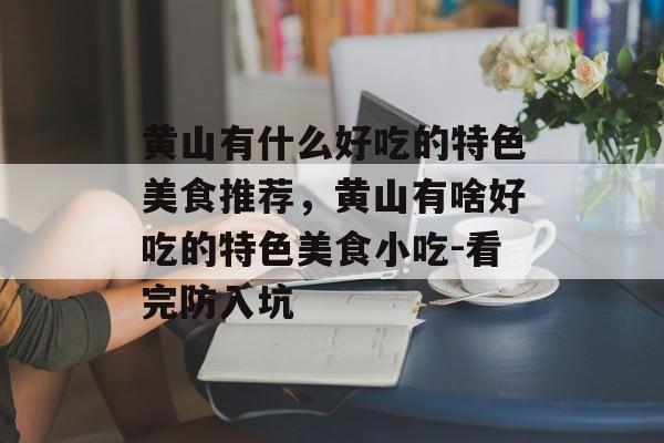 黄山有什么好吃的特色美食推荐，黄山有啥好吃的特色美食小吃-看完防入坑-第1张图片-