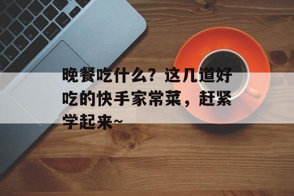 晚餐吃什么？这几道好吃的快手家常菜，赶紧学起来~-第1张图片-
