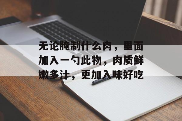 无论腌制什么肉，里面加入一勺此物，肉质鲜嫩多汁，更加入味好吃-第1张图片-