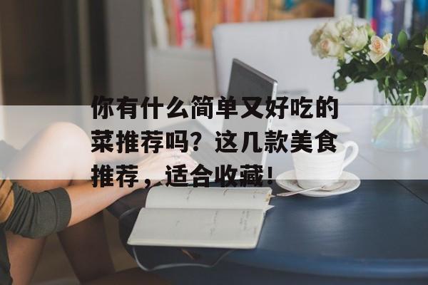 你有什么简单又好吃的菜推荐吗？这几款美食推荐，适合收藏！-第1张图片-