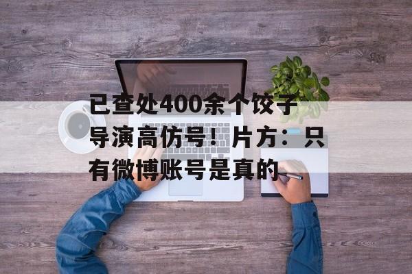 已查处400余个饺子导演高仿号！片方：只有微博账号是真的-第1张图片-